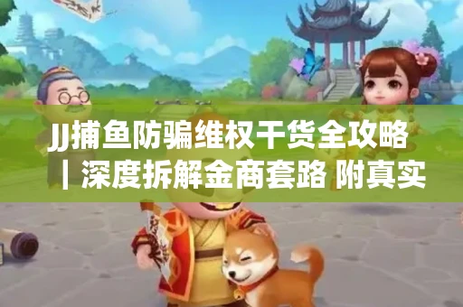 JJ捕鱼防骗维权干货全攻略｜深度拆解金商套路 附真实操作案例